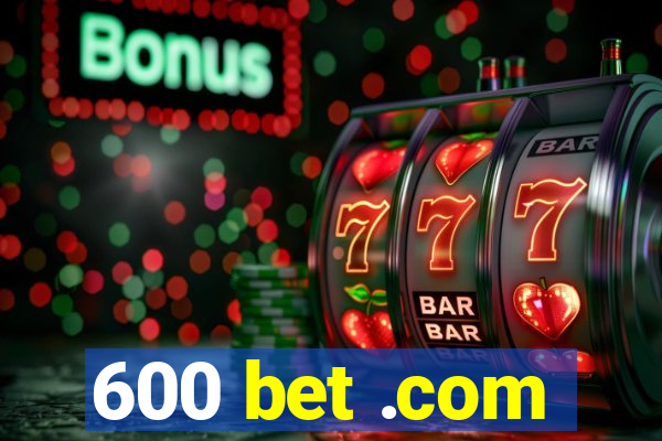 600 bet .com